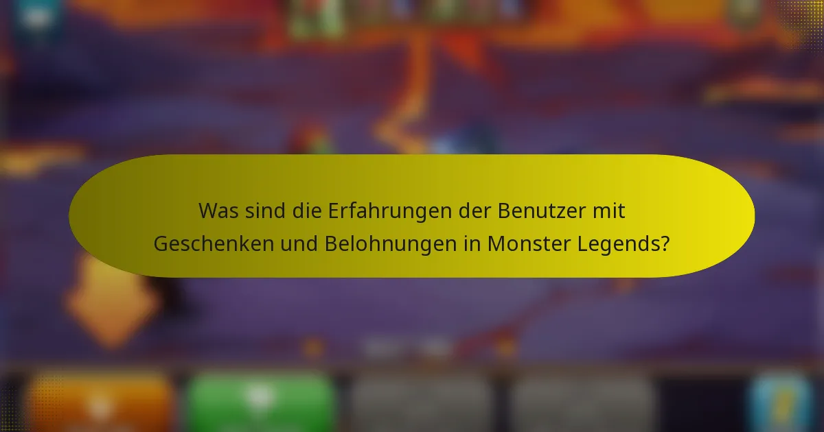 Was sind die Erfahrungen der Benutzer mit Geschenken und Belohnungen in Monster Legends?