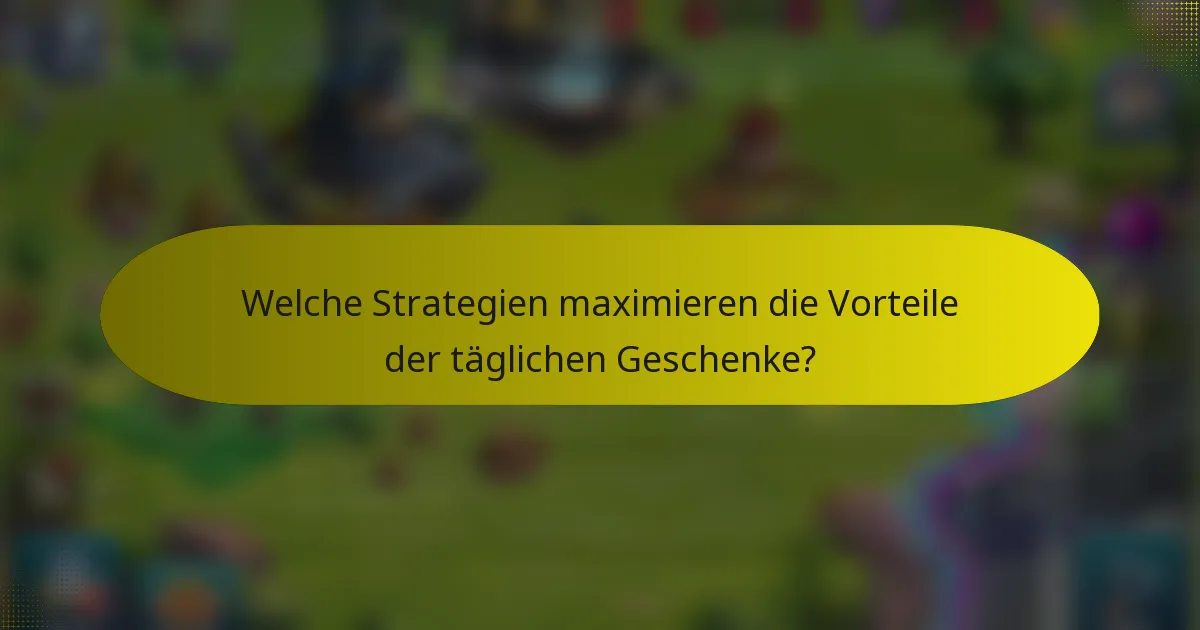 Welche Strategien maximieren die Vorteile der täglichen Geschenke?