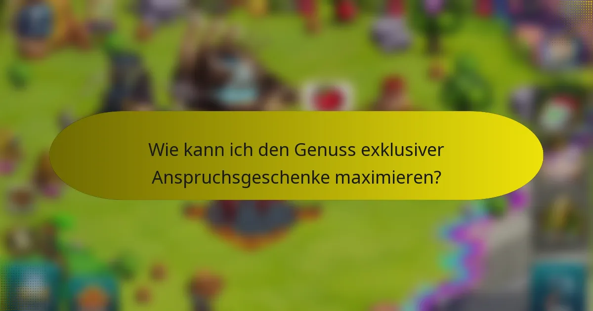 Wie kann ich den Genuss exklusiver Anspruchsgeschenke maximieren?